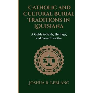 LeBlanc, Joshua R Catholic and Cultural Burial Traditions in Louisiana: A Guide to Faith, Heritage, and Sacred Practice (Louisiana Cemetery Authority Series) LeBlanc, Joshua R Catholic and Cultural Burial Traditions in Louisiana: A Guide to Faith, Heritage, and Sacred Practice (Louisiana Cemetery Authority Series)
