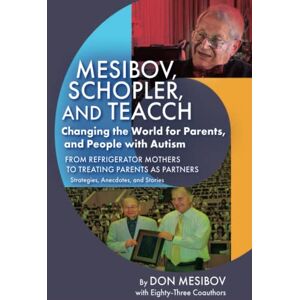 Mesibov, Don Mesibov, Schopler, and TEACCH: Changing the World for Parents, and People with Autism Mesibov, Don Mesibov, Schopler, and TEACCH: Changing the World for Parents, and People with Autism