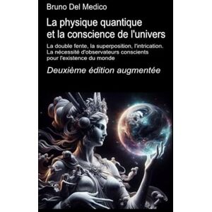 Del Medico, Bruno La physique quantique et la conscience de l'univers. Deuxième édition augmentée.: La double fente, la superposition, l'intrication. La nécessité ... de Bruno Del Medico en français. (FRA)) Del Medico, Bruno La physique quantique et la conscience de l'univers. Deuxième édition augmentée.: La double fente, la superposition, l'intrication. La nécessité ... de Bruno Del Medico en français. (FRA))