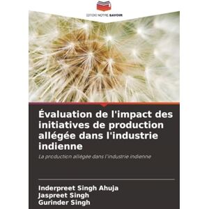 Ahuja, Inderpreet Singh Évaluation de l'impact des initiatives de production allégée dans l'industrie indienne: La production allégée dans l'industrie indienne Ahuja, Inderpreet Singh Évaluation de l'impact des initiatives de production allégée dans l'industrie indienne: La production allégée dans l'industrie indienne