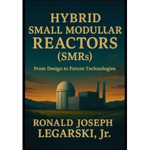 Legarski, Ronald Hybrid Small Modular Reactors (SMRs): From Design to Future Technologies Legarski, Ronald Hybrid Small Modular Reactors (SMRs): From Design to Future Technologies