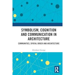 George, Abraham Symbolism, Cognition and Communication in Architecture: Communities, Spatial Order and Architecture George, Abraham Symbolism, Cognition and Communication in Architecture: Communities, Spatial Order and Architecture