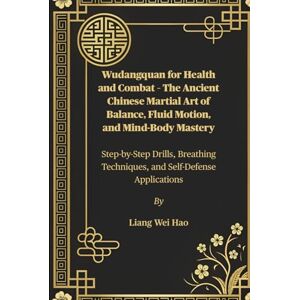 Hao, Liang Wei Wudangquan for Health and Combat – The Ancient Chinese Martial Art of Balance, Fluid Motion, and Mind-Body Mastery: Step-by-Step Drills, Breathing Techniques, and Self-Defense Applications Hao, Liang Wei Wudangquan for Health and Combat – The Ancient Chinese Martial Art of Balance, Fluid Motion, and Mind-Body Mastery: Step-by-Step Drills, Breathing Techniques, and Self-Defense Applications