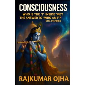 Ojha, Rajkumar CONSCIOUSNESS: Who is the "I" inside "me"? The Answer to "Who Am I?" Gita Inspired (World’s Best Mystery Solver Series) Ojha, Rajkumar CONSCIOUSNESS: Who is the "I" inside "me"? The Answer to "Who Am I?" Gita Inspired (World’s Best Mystery Solver Series)