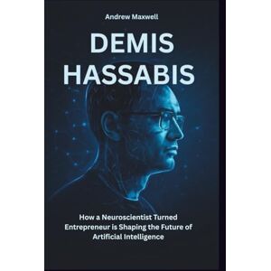 Maxwell, Andrew DEMIS HASSABIS: The Visionary Mind Behind AI’s Revolution: How a Neuroscientist Turned Entrepreneur is Shaping the Future of Artificial Intelligence Maxwell, Andrew DEMIS HASSABIS: The Visionary Mind Behind AI’s Revolution: How a Neuroscientist Turned Entrepreneur is Shaping the Future of Artificial Intelligence
