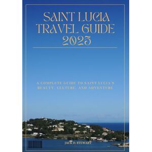 D. Stewart, Jack SAINT LUCIA TRAVEL GUIDE 2025: A Complete Guide to Saint Lucia’s Beauty, Culture, and Adventure D. Stewart, Jack SAINT LUCIA TRAVEL GUIDE 2025: A Complete Guide to Saint Lucia’s Beauty, Culture, and Adventure