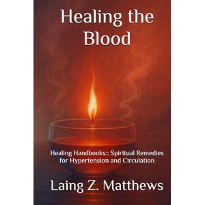 Matthews, Laing Z. Healing the Blood: Healing Handbooks: : Spiritual Remedies for Hypertension and Circulation (The Healing Handbooks Simple Spiritual Remedies for Modern Disease) Matthews, Laing Z. Healing the Blood: Healing Handbooks: : Spiritual Remedies for Hypertension and Circulation (The Healing Handbooks Simple Spiritual Remedies for Modern Disease)