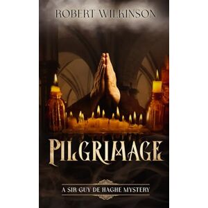 Wilkinson, Robert Pilgrimage: A Sir Guy de Haghe Mystery Wilkinson, Robert Pilgrimage: A Sir Guy de Haghe Mystery