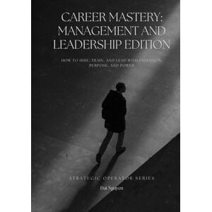 Nguyen, Dat Career Mastery: Management and Leadership Edition: How to Hire, Train, and Lead with Precision, Purpose, and Power (Strategic Operator Series) Nguyen, Dat Career Mastery: Management and Leadership Edition: How to Hire, Train, and Lead with Precision, Purpose, and Power (Strategic Operator Series)