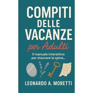 Moretti, Leonardo A. Compiti delle Vacanze per Adulti 2025: Il Libro-quaderno interattivo per staccare la spina in vacanza. 60 giorni di sfide, esercizi di mindfulness e ... a mare, in montagna o in qualsiasi luogo! Moretti, Leonardo A. Compiti delle Vacanze per Adulti 2025: Il Libro-quaderno interattivo per staccare la spina in vacanza. 60 giorni di sfide, esercizi di mindfulness e ... a mare, in montagna o in qualsiasi luogo!