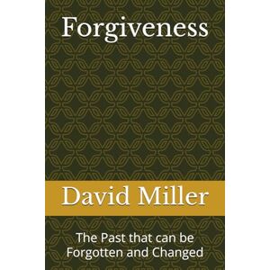 Miller, David Forgiveness: The Past that can be Forgotten and Changed Miller, David Forgiveness: The Past that can be Forgotten and Changed