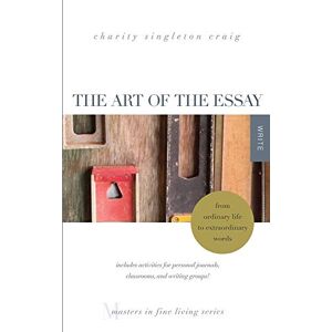 Singleton Craig, Charity The Art of the Essay: From Ordinary Life to Extraordinary Words—includes activities for personal journals, classrooms, and writing groups!: (Masters in Fine Living Series) Singleton Craig, Charity The Art of the Essay: From Ordinary Life to Extraordinary Words—includes activities for personal journals, classrooms, and writing groups!: (Masters in Fine Living Series)