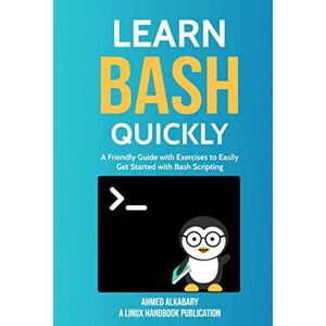 Ahmed Learn Bash Quickly: A Friendly Guide with Exercises to Easily Get Started with Bash Scripting Ahmed Learn Bash Quickly: A Friendly Guide with Exercises to Easily Get Started with Bash Scripting
