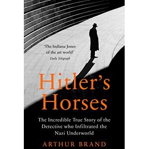 Brand, Arthur Hitler's Horses: The Incredible True Story of the Detective who Infiltrated the Nazi Underworld Brand, Arthur Hitler's Horses: The Incredible True Story of the Detective who Infiltrated the Nazi Underworld
