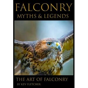Fletcher, Kev Falconry Myths & Legends: The Art Of Falconry Fletcher, Kev Falconry Myths & Legends: The Art Of Falconry