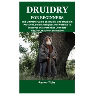 Tibbs, Ramon DRUIDRY FOR BEGINNERS: The Ultimate Guide on Druids and Druidism Practices,Beliefs,Religion and Worship to Discover that Path that Connects Nature,Creativity and Divine Tibbs, Ramon DRUIDRY FOR BEGINNERS: The Ultimate Guide on Druids and Druidism Practices,Beliefs,Religion and Worship to Discover that Path that Connects Nature,Creativity and Divine
