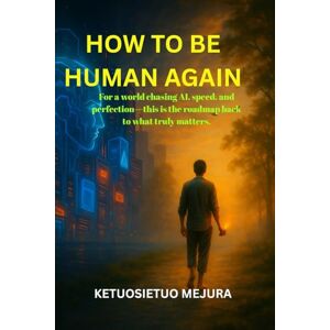 mejura, ketuosietuo How to be Human Again: For a world chasing AI, speed, and perfection—this is the roadmap back to what truly matters. mejura, ketuosietuo How to be Human Again: For a world chasing AI, speed, and perfection—this is the roadmap back to what truly matters.