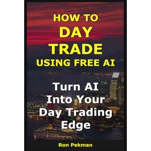 Pekman, Ron How to Day Trade Using Free AI: Turn AI into Your Options Trading Edge (AI for Investors) Pekman, Ron How to Day Trade Using Free AI: Turn AI into Your Options Trading Edge (AI for Investors)