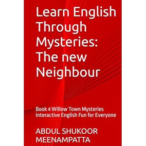 MEENAMPATTA, ABDUL SHUKOOR Learn English Through Mysteries: The new Neighbour: Book 4 Willow Town Mysteries Interactive English Fun for Everyone (LEARN ENGLISH THROUGH STORIES- Willow Town Mysteries series) MEENAMPATTA, ABDUL SHUKOOR Learn English Through Mysteries: The new Neighbour: Book 4 Willow Town Mysteries Interactive English Fun for Everyone (LEARN ENGLISH THROUGH STORIES- Willow Town Mysteries series)