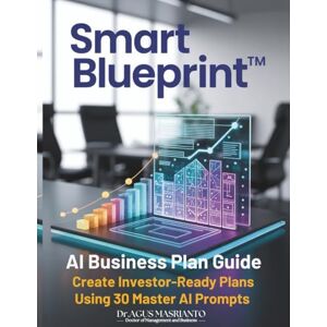 Masrianto, Dr.Agus SMART BLUEPRINT™: AI Business Plan Guide: Create Investor-Ready Plans Using 30 Master AI Prompts Masrianto, Dr.Agus SMART BLUEPRINT™: AI Business Plan Guide: Create Investor-Ready Plans Using 30 Master AI Prompts