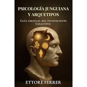 Ferrer, Ettore Psicología Junguiana y Arquetipos: Guía esencial del Inconsciente Colectivo para entender los símbolos y la psique humana Ferrer, Ettore Psicología Junguiana y Arquetipos: Guía esencial del Inconsciente Colectivo para entender los símbolos y la psique humana