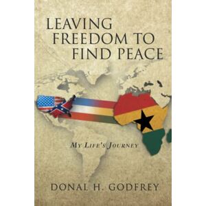 Godfrey, Donal H. Leaving Freedom to Find Peace: My Life's Journey Godfrey, Donal H. Leaving Freedom to Find Peace: My Life's Journey