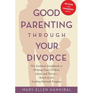 Hannibal, Mary Ellen Good Parenting Through Your Divorce: The Essential Guidebook to Helping Your Children Adjust and Thrive Based on the Leading National Program Hannibal, Mary Ellen Good Parenting Through Your Divorce: The Essential Guidebook to Helping Your Children Adjust and Thrive Based on the Leading National Program