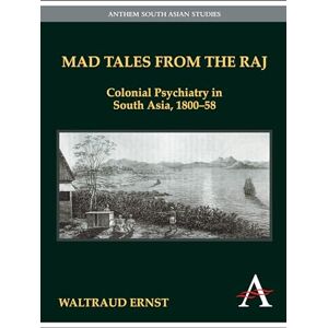 Ernst, Waltraud Mad Tales from the Raj: Colonial Psychiatry in South Asia, 1800-58 (Anthem South Asian Studies) Ernst, Waltraud Mad Tales from the Raj: Colonial Psychiatry in South Asia, 1800-58 (Anthem South Asian Studies)