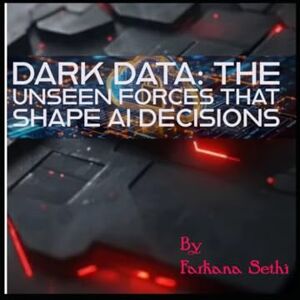 Sethi, Farhana Dark Data: The Unseen Forces that Shape AI Decisions Sethi, Farhana Dark Data: The Unseen Forces that Shape AI Decisions