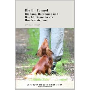 Dührkop, Daniela Die B- Formel Bindung, Beziehung und Beschäftigung in der Hundeerziehung: Vertrauen als Basis einer tiefen Mensch Hund Beziehung! Dührkop, Daniela Die B- Formel Bindung, Beziehung und Beschäftigung in der Hundeerziehung: Vertrauen als Basis einer tiefen Mensch Hund Beziehung!