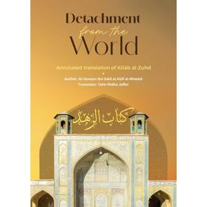 Al-Ahwazi, Al Husayn Ibn Sa'id Al Kufi Detachment from the World- An Annotated Translation of Kitab al-Zuhd Al-Ahwazi, Al Husayn Ibn Sa'id Al Kufi Detachment from the World- An Annotated Translation of Kitab al-Zuhd