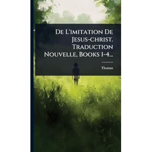 Kempis), Thomas (Ã De L'imitation De Jesus-christ. Traduction Nouvelle, Books 1-4... Kempis), Thomas (Ã De L'imitation De Jesus-christ. Traduction Nouvelle, Books 1-4...