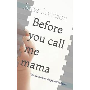 Johnson, Jade S Before you call me mama: The truth about single motherhood Johnson, Jade S Before you call me mama: The truth about single motherhood