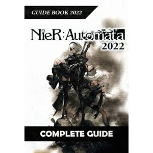 Bode, Evert NieR:Automata Complete Guide 2022: Best Tips, Tricks and Strategies to Become a Pro Player Bode, Evert NieR:Automata Complete Guide 2022: Best Tips, Tricks and Strategies to Become a Pro Player