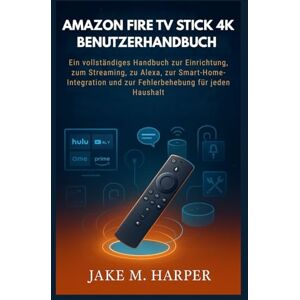 Harper, Jake M. AMAZON FIRE TV STICK 4K BENUTZERHANDBUCH: Ein vollständiges Handbuch zur Einrichtung, zum Streaming, zu Alexa, zur Smart-Home-Integration und zur ... (Unverzichtbares Handbuch für Senioren) Harper, Jake M. AMAZON FIRE TV STICK 4K BENUTZERHANDBUCH: Ein vollständiges Handbuch zur Einrichtung, zum Streaming, zu Alexa, zur Smart-Home-Integration und zur ... (Unverzichtbares Handbuch für Senioren)