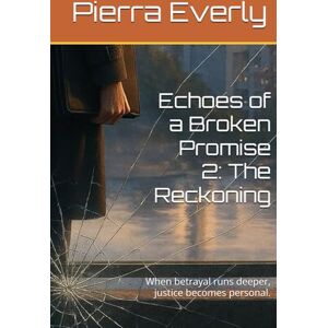 Everly, Pierra Echoes of a Broken Promise 2: The Reckoning: When betrayal runs deeper, justice becomes personal. Everly, Pierra Echoes of a Broken Promise 2: The Reckoning: When betrayal runs deeper, justice becomes personal.
