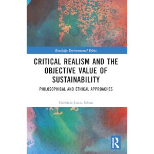 Sabau, Gabriela-Lucia Critical Realism and the Objective Value of Sustainability: Philosophical and Ethical Approaches (Routledge Environmental Ethics) Sabau, Gabriela-Lucia Critical Realism and the Objective Value of Sustainability: Philosophical and Ethical Approaches (Routledge Environmental Ethics)