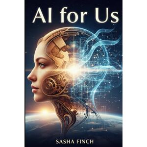 Finch, Sasha AI for Us: Why the Next Wave (toward AGI) Supercharges Humanity Finch, Sasha AI for Us: Why the Next Wave (toward AGI) Supercharges Humanity