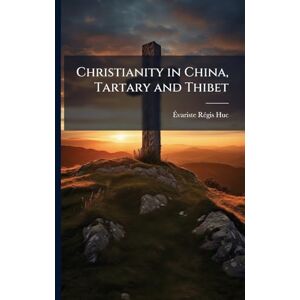 Huc, Ãvariste Rã(c)Gis Christianity in China, Tartary and Thibet Huc, Ãvariste Rã(c)Gis Christianity in China, Tartary and Thibet