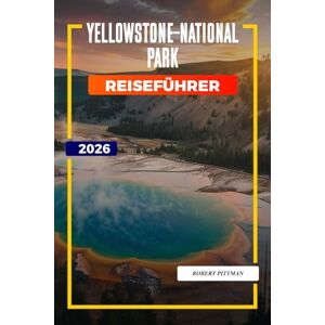 PITTMAN, ROBERT Yellowstone-Nationalpark Reiseführer 2026: Erkunden Sie den Yellowstone-Nationalpark: Old Faithful, Wanderwege, Unterkunftsmöglichkeiten und Parkeintritte PITTMAN, ROBERT Yellowstone-Nationalpark Reiseführer 2026: Erkunden Sie den Yellowstone-Nationalpark: Old Faithful, Wanderwege, Unterkunftsmöglichkeiten und Parkeintritte