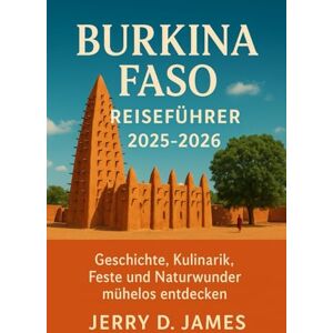 James, Jerry D. Burkina Faso Reiseführer 2025- 2026: Geschichte, Kulinarik, Feste und Naturwunder mühelos entdecken James, Jerry D. Burkina Faso Reiseführer 2025- 2026: Geschichte, Kulinarik, Feste und Naturwunder mühelos entdecken