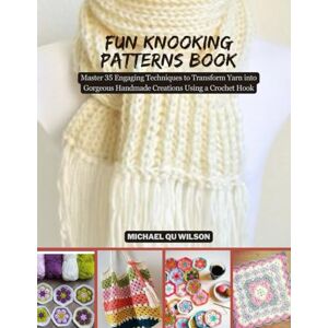 Wilson Fun Knooking Patterns Book: Master 35 Engaging Techniques to Transform Yarn into Gorgeous Handmade Creations Using a Crochet Hook Wilson Fun Knooking Patterns Book: Master 35 Engaging Techniques to Transform Yarn into Gorgeous Handmade Creations Using a Crochet Hook