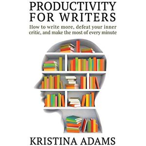 Adams, Kristina Productivity for Writers: How to write more, defeat your inner critic, and make the most of every minute (The Write Mindset) Adams, Kristina Productivity for Writers: How to write more, defeat your inner critic, and make the most of every minute (The Write Mindset)