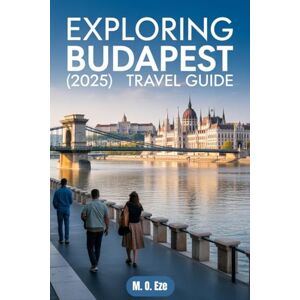 Eze, M. O. Exploring Budapest (2025) Travel Guide: The History, Culture, And Hidden Gems In Hungary’s Capital Eze, M. O. Exploring Budapest (2025) Travel Guide: The History, Culture, And Hidden Gems In Hungary’s Capital