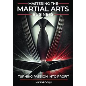 Farooqui, Nik Mastering The Martial Arts Business: Turning Passion Into Profit Farooqui, Nik Mastering The Martial Arts Business: Turning Passion Into Profit