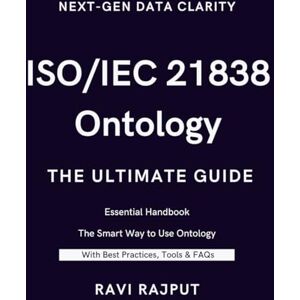 RAJPUT, RAVI ISO/IEC 21838 Ontology- The Ultimate Guide: Unlocking ISO/IEC 21838: A Practical Approach to Ontology Standards Ontology Made Simple with ISO/IEC 21838 ISO/IEC 21838 in Action: Transforming Data RAJPUT, RAVI ISO/IEC 21838 Ontology- The Ultimate Guide: Unlocking ISO/IEC 21838: A Practical Approach to Ontology Standards Ontology Made Simple with ISO/IEC 21838 ISO/IEC 21838 in Action: Transforming Data