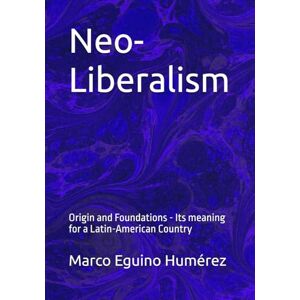 Eguino Humérez, Marco Antonio Neo-Liberalism: Origin and Foundations Its meaning for a Latin-American Country Eguino Humérez, Marco Antonio Neo-Liberalism: Origin and Foundations Its meaning for a Latin-American Country