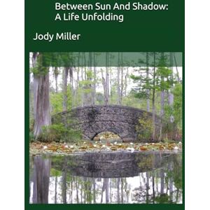 Miller, Jody Between Sun And Shadow: A Life Unfolding Miller, Jody Between Sun And Shadow: A Life Unfolding