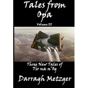 Metzger, Darragh Tales from Opa, Volume III: Three New Tales of Tir na n'Og Metzger, Darragh Tales from Opa, Volume III: Three New Tales of Tir na n'Og