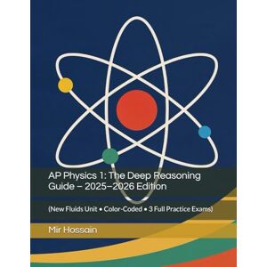 Hossain, Mir AP Physics 1: The Deep Reasoning Guide – 2025–2026 Edition: (New Fluids Unit • Color-Coded • 3 Full Practice Exams) Hossain, Mir AP Physics 1: The Deep Reasoning Guide – 2025–2026 Edition: (New Fluids Unit • Color-Coded • 3 Full Practice Exams)